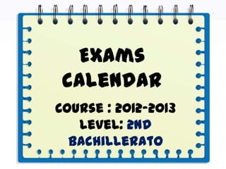 Exams
 calendar
Course : 2012-2013
   Level: 2nd
  Bachillerato
 