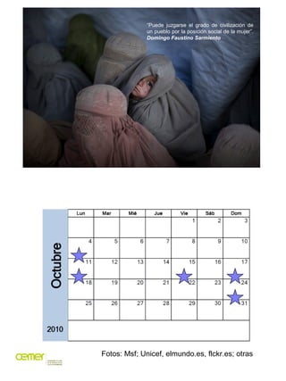 “Puede juzgarse el grado de civilización de
              un pueblo por la posición social de la mujer”.
              Domingo Faustino Sarmiento




Fotos: Msf; Unicef, elmundo.es, flckr.es; otras
 