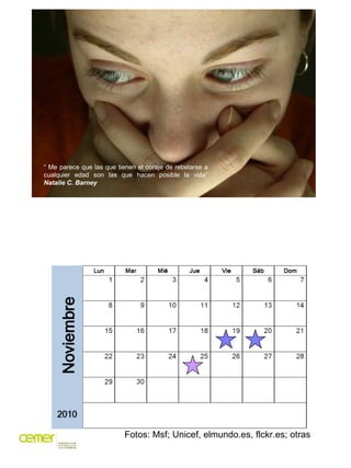 “ Me parece que las que tienen el coraje de rebelarse a
cualquier edad son las que hacen posible la vida”
Natalie C. Barney




                           Fotos: Msf; Unicef, elmundo.es, flckr.es; otras
 