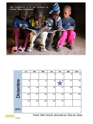 “Sólo triunfaremos si no nos olvidamos de
aprender”. Rosa Luxemburgo




                        Fotos: Msf; Unicef, elmundo.es, flckr.es; otras
 