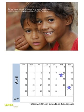 “No se puede cambiar el mundo tanto como quisiéramos,
pero si se pueden dar pequeños toques”. Sylvia Pankhurst




                            Fotos: Msf; Unicef, elmundo.es, flckr.es; otras
 