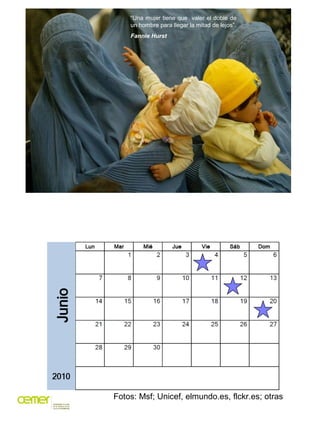 “Una mujer tiene que valer el doble de
    un hombre para llegar la mitad de lejos”.
    Fannie Hurst




Fotos: Msf; Unicef, elmundo.es, flckr.es; otras
 