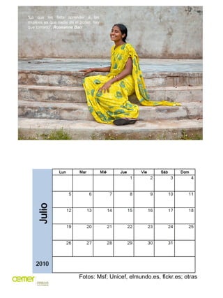 “Lo que les falta aprender a las
mujeres es que nadie da el poder, hay
que tomarlo”. Roseanne Barr




                          Fotos: Msf; Unicef, elmundo.es, flckr.es; otras
 