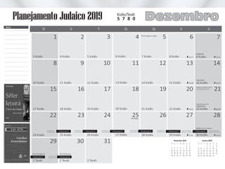 10 Kislêv
3 Kislêv
1 Tevêt
8
1
9
2
11 Kislêv
4 Kislêv
29
2 Tevêt
12 Kislêv
5 Kislêv
30
19 Kislêv
/
10
3
24
31
13 Kislêv
6 Kislêv
27 Kislêv
20 Kislêv
25
11
4
14 Kislêv
7 Kislêv
28 Kislêv
18
21 Kislêv
12
5
26
15 Kislêv
8 Kislêv
29 Kislêv
19
22 Kislêv
27
13
6
9 Kislêv
16 Kislêv
Vayetsê
19:23
19:19
19:28
30 Kislêv19:35
20
Vayeshev
23 Kislêv19:32
Feriado
14
7
28
20:22
20:26
20:33
21
20:30
22 23
15 16 17
24 Kislêv 25 Kislêv 26 Kislêv
3 Tevêt
17 Kislêv 18 Kislêv
Shabat Mevarechim
Molad: Qui (26/12) 20:02
e 8 chelek (26 e 2/3s)
D QT SS SQ
Vayishlach
Tal Umatar à noite
S
1
8
15
22
29
S
2
9
16
23
30
D
3
10
17
24
S
4
11
18
25
Novembro 2019
T
5
12
19
26
Q
6
13
20
27
Q
7
14
21
28
Janeiro 2020
S
4
11
18
25
D
5
12
19
26
S
6
13
20
27
T
7
14
21
28
Q
1
8
15
22
29
Q
2
9
16
23
30
S
3
10
17
24
31
Dezembro
Notas
Planejamento Judaico 2019
Ao anoitecer 5a.
vela de ChanucáChanucá 1 Chanucá 3Chanucá 2Ao anoitecer 2a.
vela de Chanucá
Ao anoitecer 1a.
vela de Chanucá
Ao anoitecer 3a.
vela de Chanucá Chanucá 4Ao anoitecer 4a.
vela de Chanucá
Antes das velas de Shabat
acenda a 6a. vela de Chanucá
Após o término do Shabat
acenda a 7a. vela de ChanucáChanucá 6Chanucá 5
Ao anoitecer 8a.
vela de ChanucáChanucá 7 Chanucá 8
Rosh Chodesh 2 Zot Chanucá
Mikêts Rosh Chodesh 1
Kislêv/Tevêt
5 7 8 0
 