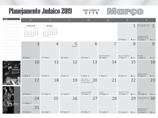 26 Adar I
3 Adar II
10 Adar II
3
10
17
27 Adar I
4 Adar II
11 Adar II
11
18
4
28 Adar I
5 Adar II
12 Adar II
19 Adar II 21 Adar II
5
12
19
29 Adar I
6 Adar II
26 28
13 Adar II
13
20
6
30 Adar I
7 Adar II
14 Adar II
7
14
21
1 Adar II
24 Adar I
8 Adar II
15 Adar II
22 Adar II
15
22
29
8
1
Pecudê
Tsav
Shemini Pará
Vayicrá Zachor
25 Adar I
2 Adar II
9 Adar II
Vayakhel Shecalim
18:03
18:10
18:16
16 Adar II
23 Adar II
17:56
17:49
9
2
16
23
30
19:09
18:57
19:03
18:49
24 Adar II
17 Adar II
18 Adar II 20 Adar II
24
31
25 27
Shabat Mevarechim
Shabat Mevarechim
Molad: Qua (06/03) 12:41
e 16 chalakim (53 e 1/3s)
Molad: Sex (05/04) 01:25
e 17 chalakim (56 e 2/3s)
S
1
8
15
22
S
2
9
16
23
D
3
10
17
24
S
4
11
18
25
Fevereiro 2019
T
5
12
19
26
Q
6
13
20
27
Q
7
14
21
28
S
1
8
15
22
29
T
2
9
16
23
30
Q
3
10
17
24
Q
4
11
18
25
Abril 2019
S
5
12
19
26
S
6
13
20
27
D
7
14
21
28
Adar I/Adar II
Março5 7 7 9
D QT SS SQ
Notas
18:42
Planejamento Judaico 2019
Rosh Chodesh 2Rosh Chodesh 1
Purim Shushan Purim
Início: 05:01
Término: 18:41
Leitura da Meguilá à noite
Jejum de Ester
Feriado
 