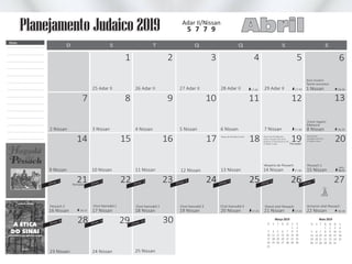 2 Nissan
9 Nissan
16 Nissan
7
3 Nissan
25 Adar II
10 Nissan
17 Nissan
8
1
4 Nissan
26 Adar II
18 Nissan
25 Nissan
10
3
6 Nissan
28 Adar II
20 Nissan
11
4
7 Nissan
29 Adar II
21 Nissan
12
5
1 Nissan
8 Nissan
17:43
17:36
22 Nissan17:2417:25
13
6
18:29
18:23 18:18
18:36
23 Nissan 24 Nissan
11 Nissan 13 Nissan
Metsorá
Acharon shel Pessach
14 Nissan 15 Nissan17:30
17:42
18:23
14 15 16 17 18 19 20
21 22 23
30
Feriado
24 25 26 27
28 29
Tazría Hachodesh
9
2
5 Nissan
27 Adar II
19 Nissan
12 Nissan
D QT SS SQ
Rosh Chodesh
Shabat Hagadol
Adar II/Nissan
Abril5 7 7 9
D QT SS SQ
Notas
S
1
8
15
22
29
S
2
9
16
23
30
D
3
10
17
24
31
S
4
11
18
25
Março 2019
T
5
12
19
26
Q
6
13
20
27
Q
7
14
21
28
S
4
11
18
25
D
5
12
19
26
S
6
13
20
27
T
7
14
21
28
Maio 2019
Q
1
8
15
22
29
Q
2
9
16
23
30
Q
3
10
17
24
31
Planejamento Judaico 2019
FeriadoOmer 1
Jejum dos Primôgenitos
Comer Chamêts até 10:10
Queimar o Chamêts até 11:07
1º Seder à noite
Morid Hatal
Contagem do Omer
2º Seder à noite
Busca do Chamêts à noite
Véspera de Pessach Pessach 1
Pessach 2
após
Omer 2
Omer 3
Omer 4
Omer 5
Omer 6
Omer 7
Omer 8
Omer 9
Omer 10
Chol Hamoêd 1 Chol Hamoêd 2 Chol Hamoêd 3 Chol Hamoêd 4 Shevií shel Pessach
Yizcor
/
 