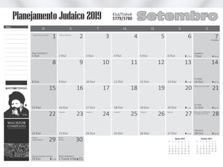 DD SS TT QQ QQ SS SS
8 Elul
1 Elul
15 Elul
8
1
15
9 Elul
2 Elul
16 Elul
16
9
2
10 Elul
3 Elul
17 Elul
10
3
17
11 Elul
4 Elul
18 Elul
18
11
4
12 Elul
5 Elul
19 Elul
12
5
19
13 Elul
6 Elul
20 Elul
20
13
6
Ki Tetsê
Ki Tavô
7 Elul
14 Elul
21 Elul
Shofetim
17:37
17:41
17:43
17:39
14
7
21
18:31
18:35
18:33
1 Tishrê 5780
30
Feriado
26 Elul
26
27 Elul
27
Nitsavim
28 Elul
28
18:3822 Elul
22
23 Elul
23
24 Elul
24
25 Elul
25
D QT SS SQ
Molad: Dom (29/09) 05:50
e 5 chalakim (16 e 2/3s)
Elul/Tishrê
Setembro5779/5780
Notas
29 Elul
29
/
Planejamento Judaico 2019
Selichot
Hatarat Nedarim
Véspera de Rosh Hashaná
17:44
após
Shofar
Tashlich
Rosh Hashaná 1
18:38
Rosh Chodesh 2
Início do toque do Shofar Selichot Sefaradim
Agosto 2019
T
6
13
20
27
Q
7
14
21
28
Q
1
8
15
22
29
S
2
9
16
23
30
S
3
10
17
24
31
D
4
11
18
25
S
5
12
19
26
T
1
8
15
22
29
Q
2
9
16
23
30
Q
3
10
17
24
31
S
4
11
18
25
Outubro 2019
S
5
12
19
26
D
6
13
20
27
S
7
14
21
28
Selichot SelichotSelichot Selichot Selichot
Selichot à meia-noite
 