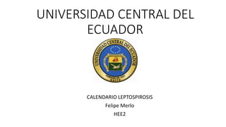 UNIVERSIDAD CENTRAL DEL
ECUADOR
CALENDARIO LEPTOSPIROSIS
Felipe Merlo
HEE2
 