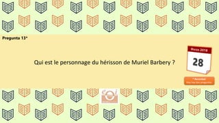 Pregunta 13*
* Recordad:
Hoy hay dos preguntas.
Qui est le personnage du hérisson de Muriel Barbery ?
 