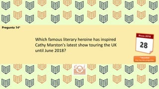 Pregunta 14*
* Recordad:
Hoy hay dos preguntas.
Which famous literary heroine has inspired
Cathy Marston's latest show touring the UK
until June 2018?
 