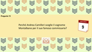 Pregunta 15
Perché Andrea Camilleri sceglie il cognome
Montalbano per il suo famoso commissario?
 