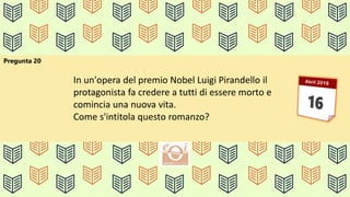 Pregunta 20
In un'opera del premio Nobel Luigi Pirandello il
protagonista fa credere a tutti di essere morto e
comincia una nuova vita.
Come s'intitola questo romanzo?
 