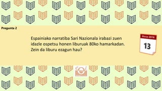 Pregunta 2
Espainiako narratiba Sari Nazionala irabazi zuen
idazle ospetsu honen liburuak 80ko hamarkadan.
Zein da liburu ezagun hau?
 