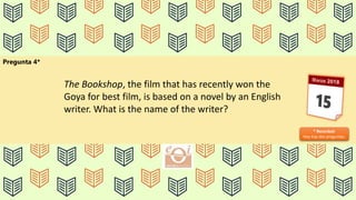 Pregunta 4*
* Recordad:
Hoy hay dos preguntas.
The Bookshop, the film that has recently won the
Goya for best film, is based on a novel by an English
writer. What is the name of the writer?
 