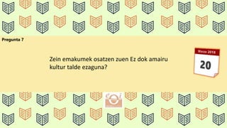 Pregunta 7
Zein emakumek osatzen zuen Ez dok amairu
kultur talde ezaguna?
 