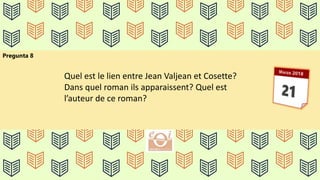 Pregunta 8
Quel est le lien entre Jean Valjean et Cosette?
Dans quel roman ils apparaissent? Quel est
l’auteur de ce roman?
 