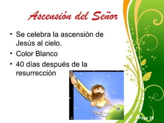 Click here to download this powerpoint template : Green Floral Free Powerpoint Template
For more : Powerpoint Template Presentations
Page 26
Ascensión del Señor
• Se celebra la ascensión de
Jesús al cielo.
• Color Blanco
• 40 días después de la
resurrección
 