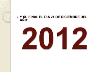 Y SU FINAL EL DIA 21 DE DICIEMBRE DEL AÑO:2012
