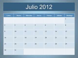Julio 2012
     Lunes        Martes       Miércoles        Jueves        Viernes        Sábado       Domingo

                                                                                      1


2            3             4               5             6              7             8


9            10            11              12            13             14            15


16           17            18              19            20             21            22


23           24            25              26            27             28            29


30           31
 