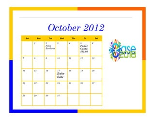 October 2012
     Sun        Mon        Tue         Wed        Thu        Fri        Sat

           1          2           3          4          5          6
                      Fotos                             Pagar
                      Escolares                         Cuota
                                                        $15.00

7          8          9           10         11         12         13




14         15         16          17         18         19         20
                                  Bake
                                  Sale

21         22         23          24         25         26         27




28         29         30          31
 