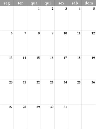 seg ter qua qui sex sáb dom
1 2 3 4 5
6 7 8 9 10 11 12
13 14 15 16 17 18 19
20 21 22 23 24 25 26
27 28 29 30 31
 