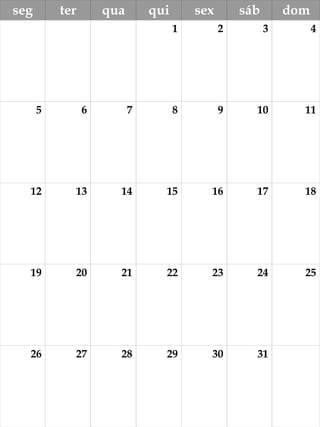 seg ter qua qui sex sáb dom
1 2 3 4
5 6 7 8 9 10 11
12 13 14 15 16 17 18
19 20 21 22 23 24 25
26 27 28 29 30 31
 