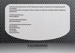 bordo do navio Kasato-Maru, de 781 imigrantes do Japão, a primeira leva da imigração japone-
sa no Brasil.)
Dia do Químico (Em homenagem ao dia da criação, em 1956, dos Conselhos Federal e Regionais
de Química.)

19 Dia Nacional do Luto
Dia do Vigilante

20 Dia Mundial do Refugiado
Dia do Revendedor

21 Dia Nacional de Controle da Asma
Dia da Música
Dia do Intelectual
Dia do Mel
Dia do Mídia
Início do Inverno




                              CALENDÁRIO
                              OIRÁDNELAC
 