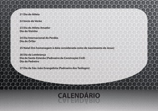 21 Dia do Atleta

22 Início do Verão

23 Dia do Atleta Amador
Dia do Vizinho

24 Dia Internacional do Perdão
Dia do Órfão

25 Natal (Em homenagem à data considerada como de nascimento de Jesus)

26 Dia da Lembrança
Dia de Santo Estevão (Padroeiro da Construção Civil)
Dia do Pedreiro

27 Dia de São João Evangelista (Padroeiro dos Teólogos)




                              CALENDÁRIO
                              OIRÁDNELAC
 