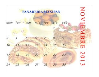 NOVIEMBRE 2013
            PANADERIA MAXIPAN

dom   lun    mar   mié   jue   vie   sáb
                               1     2


3     4      5     6     7     8     9

10    11     12    13    14    15    16


17    18     19    20    21    22    23


24    25     26    27    28    29    30
 