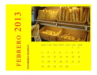 2013
 FEBRERO



                               dom lun mar mié     jue vie   sáb
           PANADERIA MAXIPAN




                                                       1     2

                               3    4    5    6    7    8    9

                               10   11   12   13   14   15   16

                               17   18   19   20   21   22   23

                               24   25   26   27   28
 