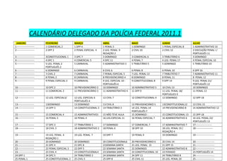 CALENDÁRIO DELEGADO DA POLÍCIA FEDERAL 2011.1
JANEIRO
1---------------------2----------------------

FEVEREIRO
1 COMERCIAL 2
2 DPP 2

MARÇO
1 DPP 4
2 PENAL ESPECIAL 4

ABRIL
1 PENAL 5
2 LEG. PENAL 9
REDAÇÃO 2
3 DOMINGO
4 DPC 11
5 ADMINISTRATIVO 3

MAIO
1 DOMINGO
2 CIVIL 10

JUNHO
1 PENAL ESPECIAL 8
2 CIVIL 12

3---------------------4---------------------5----------------------

3 DPC 7
4 COMERCIAL 5
5 CARNAVAL

6---------------------7---------------------8---------------------9----------------------

3CONSTITUCIONAL 1
4 DPC 1
5 LEG. PENAL 2
PORTUGUÊS 2
6 DOMINGO
7 CIVIL 2
8 PENAL 2
9 PENAL ESPECIAL 2

3 COMERCIAL 6
4 PENAL 7
5 TRIBUTÁRIO 5

3 TRIBUTÁRIO 6
4 LEG. PENAL 17
5 DOMINGO

6 CIVIL 6
7 PENAL ESPECIAL 5
8 PREVIDENCIÁRIO 4
9 LEG. ESPECIAL 10-PORTUGUÊS 6
10 DOMINGO
11 ADMINISTRATIVO 4

6 PENAL 8
7 LEG. PENAL 13
8 DOMINGO
9 CONSTITUCIONAL 8

6 PENAL 10
7 TRIBUTÁTIO 7
8 PENAL 11
9 DPP 14

10-------------------11--------------------

10 DPC 2
11 COMERCIAL 3

10 PREVIDENCIÁRIO 2
11 PREVIDENCIÁRIO 3

10 ADMINISTRATIVO 5
11 DPP 9

12 CIVIL 7

12 CONSTITUCIONAL 9

13DOMINGO
14 DPP 3

12 LEG. ESPECIAL 6
PORTUGUÊS 4
13 DOMINGO
14 CONSTITUCIONAL 3

10 CIVIL 13
11 LEG. PENAL 18/
PORTUGUES 9
12 DOMINGO

12--------------------

12 LEG. ESPECIAL3/

13-------------------14--------------------

13 CIVIL 8
14 TRIBUTÁRIO 3

13CONSTITUCIONAL12
14 PREVIDENCIÁRIO 8

13 CIVIL 15
14 ADMINISTRATIVO 12

15-------------------16--------------------

15 COMERCIAL 4
16 PENAL 3

15 ADMINISTRATIVO1
16 PENAL 4

15 NÃO TEVE AULA
16 LEG.ESPECIAL 11

13 PREVIDENCIÁRIO 5
14 LEG. PENAL 14
PORTUGUÊS 7
15 DOMINGO 16 PENAL ESPECIAL 7

15 CONSTITUCIONAL 13
16 ADMINISTRATIVO 6

17-------------------18--------------------

17 DPC 3
18 CIVIL 3

17 TRIBUTÁRIO 1
18 ADMINISTRATIVO 2

17 DOMINGO
18 PENAL 6

17 COMERCIAL 7
18 DPP 10

19--------------------

19 LEG. PENAL 4
REDAÇÃO 1
20 DOMINGO
21 DPC 4
22 PENAL ESPECIAL 3
23 CIVIL 4
24 DPC 5
25 CONSTITUCIONAL 2

19 LEG. PENAL 7

19 DPP 7

19 PENAL 9

17 ADMINISTRATIVO 7
18 LEG. PENAL 19 /
REDAÇÃO 4
19 DOMINGO

15 DPP 18
16 LEG. PENAL 22/
PORTUGUÊS 13
17-------------------18---------------------

20 DOMINGO
21 DPC 8
22 DPP 5
23 CONSTITUCIONAL4
24 TRIBUTÁRIO 2
25 CIVIL 5

20 CONSTITUCIONAL6
21SEMANA SANTA
22 SEMANA SANTA
23 SEMANA SANTA
24 SEMANA SANTA
25 DPP 8

20 PREVIDENCIÁRIO 6
21 LEG. PENAL 15
22 DOMINGO
23 CONSTITUCIONAL 10
24 DPP 11
25 CIVIL 11

20 CIVIL 14
21 DPP 15
22 ADMINISTRATIVO 8
23 FERIADO
24 TRIBUTÁRIO 8
25 LEG. PENAL 20

20-------------------21-------------------22-------------------23-------------------24 DPP 1
25 PENAL 1

6 CARNAVAL
7 CARNAVAL
8 CARNAVAL
9 CARNAVAL

JULHO
1 ADMINISTRATIVO 10
2 EXECUÇÃO PENAL I /
PORTUGUÊS 11
3 DOMINGO
4 PENAL ESPECIAL 10
5 TRIBUTÁRIO 10
6 DPP 16
7 ADMINISTRATIVO 11
8 PENAL 12
9 LEG. PENAL 21/
PORTUGUÊS 12
10 DOMINGO
11 PENAL 13
12 DPP 18

19----------------------20----------------------21----------------------22----------------------23 PORTUGUÊS 14
24----------------------25-----------------------

 