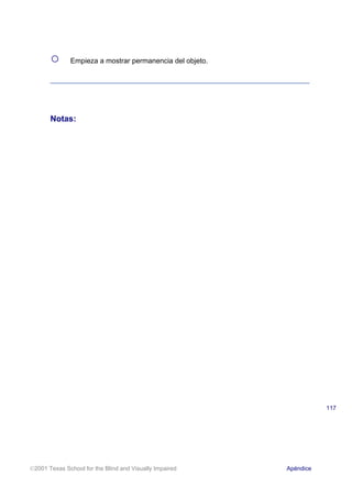 ○ Empieza a mostrar permanencia del objeto.
Notas:
2001 Texas School for the Blind and Visually Impaired Apéndice
117
 