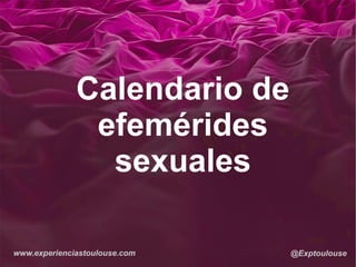 www.experienciastoulouse.com @Exptoulouse
Calendario de
efemérides
sexuales
 