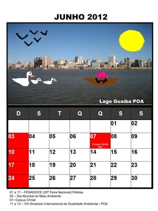 JUNHO 2012 01 a 17 – FENADOCE (20ª Feira Nacional) Pelotas 05 – Dia Mundial do Meio Ambiente 07- Corpus Christi 11 a 13 – VIII Simpósio Internacional de Qualidade Ambiental - POA Lago Guaíba POA 