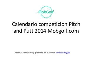 Calendario competicion Pitch
and Putt 2014 Mobgolf.com
Reserva tu teetime / greenfee en nuestros campos de golf
 