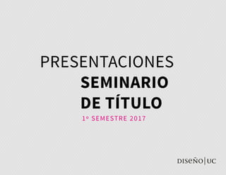PRESENTACIONES
SEMINARIO
DE TÍTULO
1º SEMESTRE 2017
 