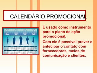 CALENDÁRIO PROMOCIONAL   É usado como instrumento para o plano de ação promocional. Com ele é possível prever e antecipar o contato com fornecedores, meios de comunicação e clientes. 