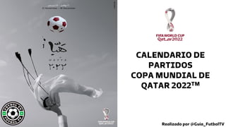 CALENDARIO DE
PARTIDOS
COPA MUNDIAL DE
QATAR 2022TM
Realizado por @Guia_FutbolTV
 