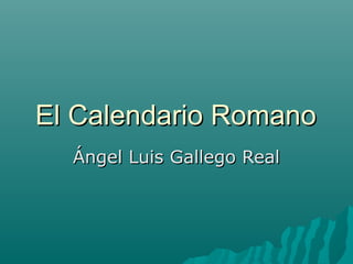 El Calendario Romano
  Ángel Luis Gallego Real
 
