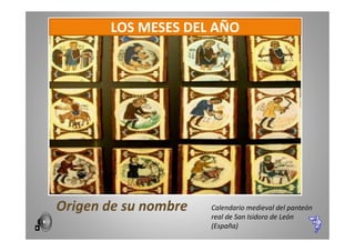 LOS MESES DEL AÑO

Origen de su nombre

Calendario medieval del panteón
real de San Isidoro de León
(España)

 