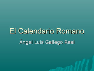 El Calendario Romano
  Ángel Luis Gallego Real
 