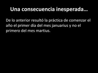 Una consecuencia inesperada…De lo anterior resultó la práctica de comenzar el año el primer día del mes januariusy no el primero del mes martius.