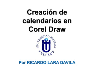 Creación de
calendarios en
Corel Draw

Por RICARDO LARA DAVILA

 