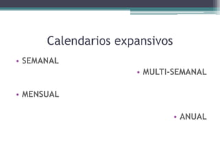 Calendarios expansivos
• SEMANAL
• MULTI-SEMANAL
• MENSUAL
• ANUAL
 