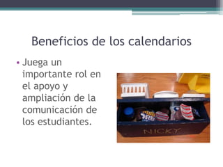 Beneficios de los calendarios
• Juega un
importante rol en
el apoyo y
ampliación de la
comunicación de
los estudiantes.
 