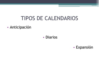 TIPOS DE CALENDARIOS
• Anticipación
• Diarios
• Expansión
 