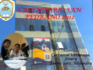 CALENDARIO SAN
  PEDRANO 2012




             Alumnas:
        Carrascal Urrunaga,
               Josary
       Torres Soto, Alejandra
 