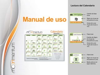 Lectura del Calendario
Manual de uso
Cambio de fase
lunar.
Signo en el que se
encuentra la Luna.
Horas de Luna
Fuera de Curso o
V/C.
Horas de Luna
Fuera de Curso o
V/C.
Cambio de Signo
en el que se
encuentra la Luna.
Fase lunar.
Marte entra en el
signo Géminis.
Signo en el que se
encuentra la Luna.
Fase lunar.
 