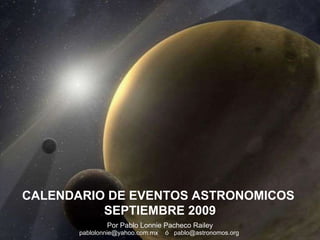 Por Pablo Lonnie Pacheco Railey pablolonnie@yahoo.com.mx  ó  pablo@astronomos.org  CALENDARIO DE EVENTOS ASTRONOMICOS  SEPTIEMBRE 2009 