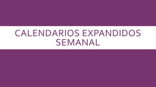 CALENDARIOS EXPANDIDOS
SEMANAL
 